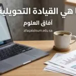 ما هي القيادة التحويلية؟ الأسلوب الذي يغير مؤسستك من الداخل ويصنع فرقا لا تهزم