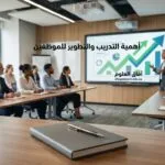 أهمية التدريب والتطوير للموظفين: هل تدريب فريقك مضيعة للمال أم الاستثمار الوحيد المضمون؟