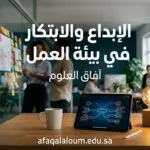 الإبداع والابتكار في بيئة العمل: كيف تحول موظفيك من منفذي أوامر إلى صانعي أفكار؟