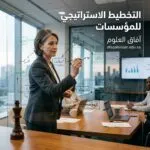 التخطيط الاستراتيجي للمؤسسات: الخطوات التي تفصل بين مؤسسة عشوائية وأخرى ناجحة