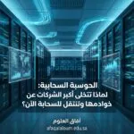 الحوسبة السحابية: لماذا تتخلى أكبر الشركات عن خوادمها وتنتقل للسحابة الآن؟
