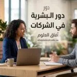 دور الموارد البشرية في الشركات: لماذا تعتبر العمود الفقري الذي يحمل المؤسسة بأكملها؟